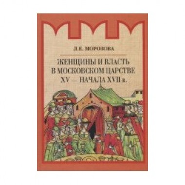 Женщины и власть в Московском царстве XY - начала XYII в. Морозова Л.Е.